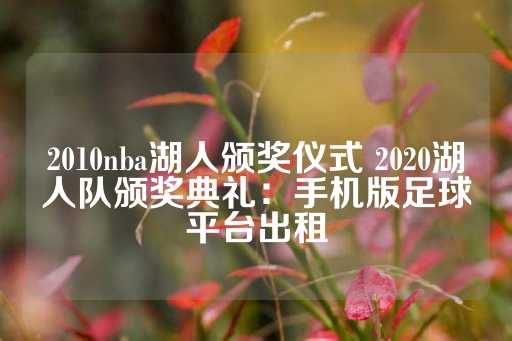 2010nba湖人颁奖仪式 2020湖人队颁奖典礼：手机版足球平台出租-第1张图片-皇冠信用盘出租