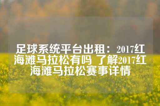 足球系统平台出租：2017红海滩马拉松有吗 了解2017红海滩马拉松赛事详情